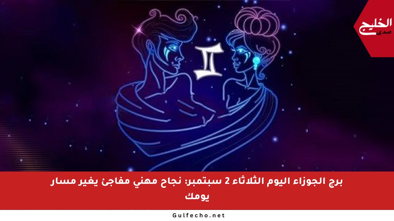 برج الجوزاء اليوم الثلاثاء 2 سبتمبر: نجاح مهني مفاجئ يغير مسار يومك